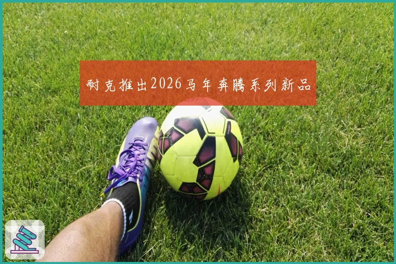 耐克推出2026马年奔腾系列新品