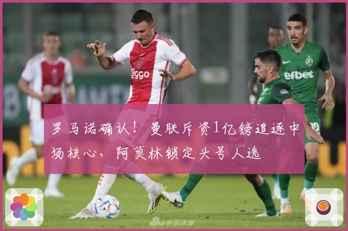 罗马诺确认！曼联斥资1亿镑追逐中场核心，阿莫林锁定头号人选