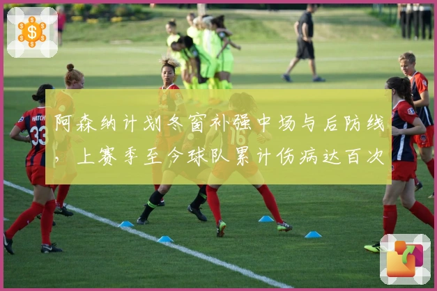 阿森纳计划冬窗补强中场与后防线，上赛季至今球队累计伤病达百次