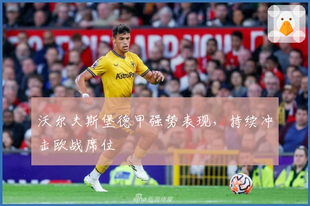 沃尔夫斯堡德甲强势表现,持续冲击欧战席位