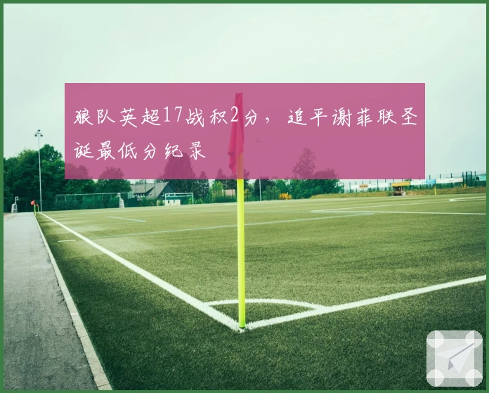 狼队英超17战积2分，追平谢菲联圣诞最低分纪录