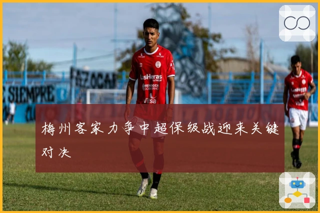 梅州客家力争中超保级战迎来关键对决