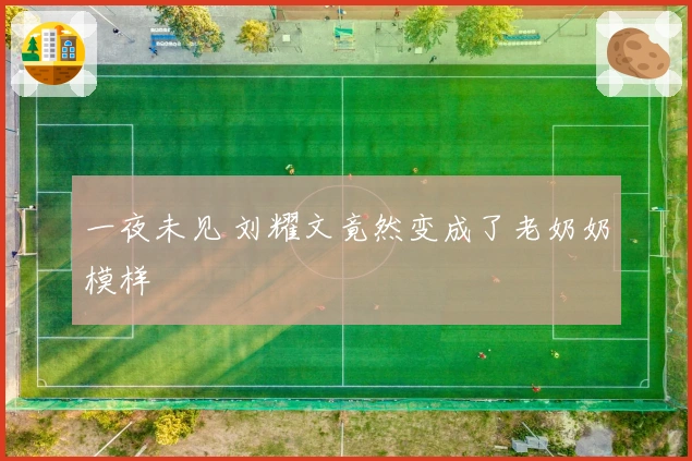 一夜未见 刘耀文竟然变成了老奶奶模样