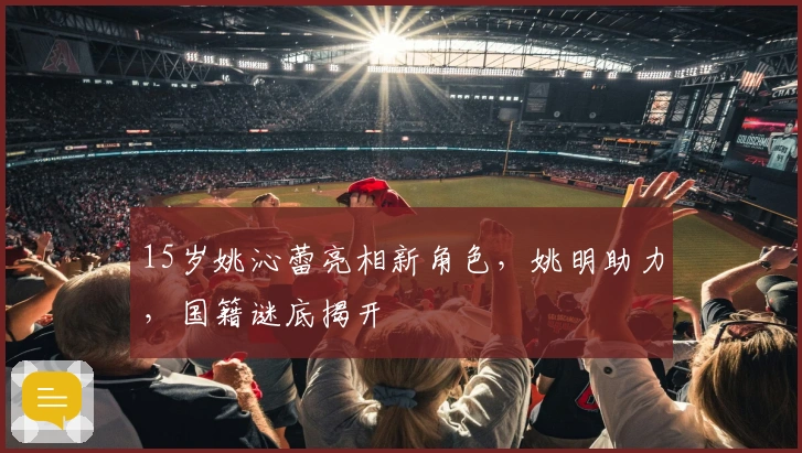 15岁姚沁蕾亮相新角色，姚明助力，国籍谜底揭开