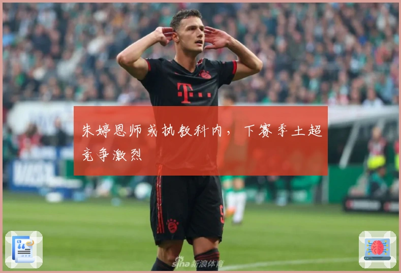 朱婷恩师或执教科内，下赛季土超竞争激烈