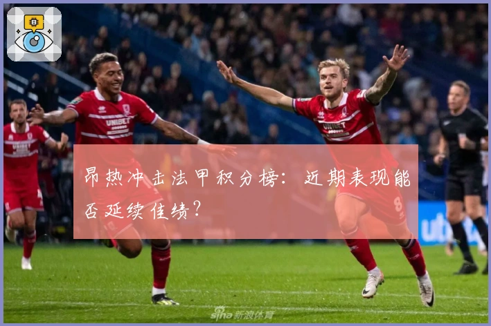 昂热冲击法甲积分榜:近期表现能否延续佳绩?