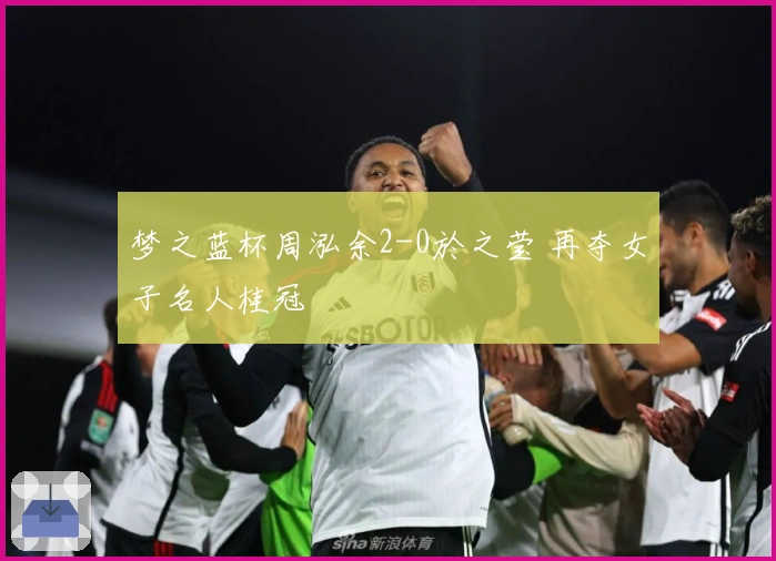 梦之蓝杯周泓余2-0於之莹 再夺女子名人桂冠