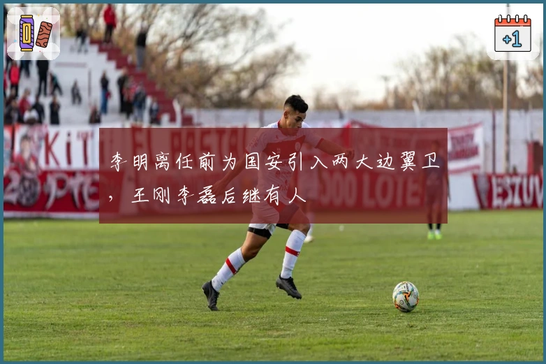 李明离任前为国安引入两大边翼卫，王刚李磊后继有人