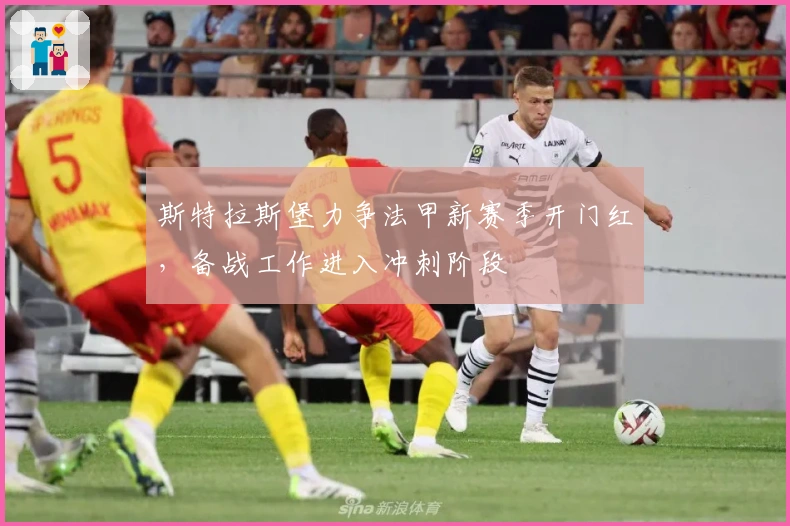 斯特拉斯堡力争法甲新赛季开门红,备战工作进入冲刺阶段