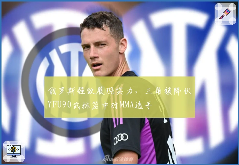 俄罗斯强敌展现实力，三角锁降伏YFU90武林笼中对MMA选手