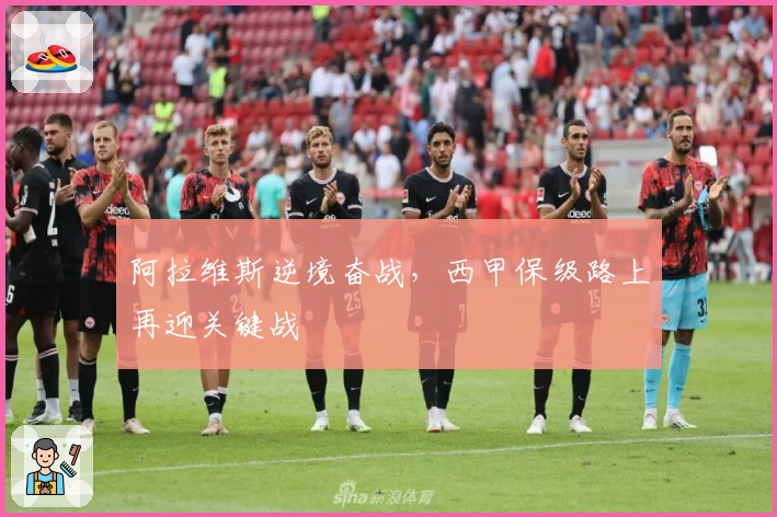 阿拉维斯逆境奋战，西甲保级路上再迎关键战